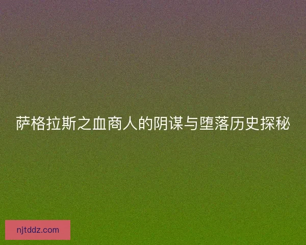 萨格拉斯之血商人的阴谋与堕落历史探秘