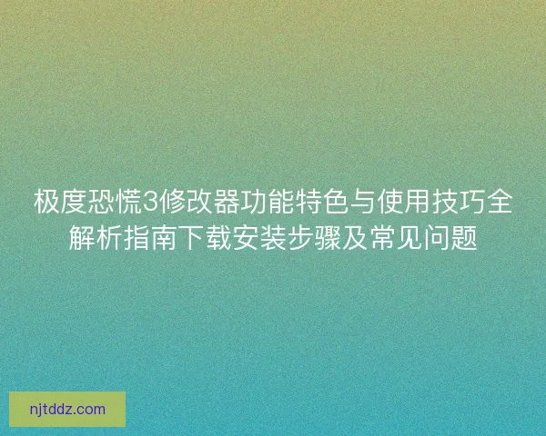 极度恐慌3修改器功能特色与使用技巧全解析指南下载安装步骤及常见问题