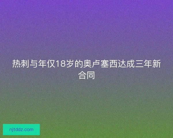 热刺与年仅18岁的奥卢塞西达成三年新合同