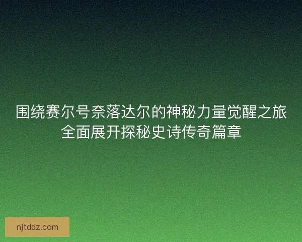 围绕赛尔号奈落达尔的神秘力量觉醒之旅全面展开探秘史诗传奇篇章