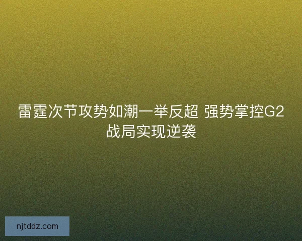 雷霆次节攻势如潮一举反超 强势掌控G2战局实现逆袭