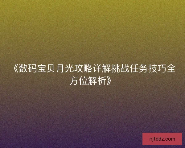 《数码宝贝月光攻略详解挑战任务技巧全方位解析》